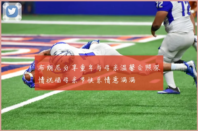 布朗尼分享童年与母亲温馨合照深情祝福母亲节快乐情意满满