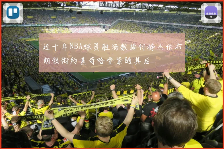 近十年NBA球员胜场数排行榜杰伦布朗领衔约基奇哈登紧随其后