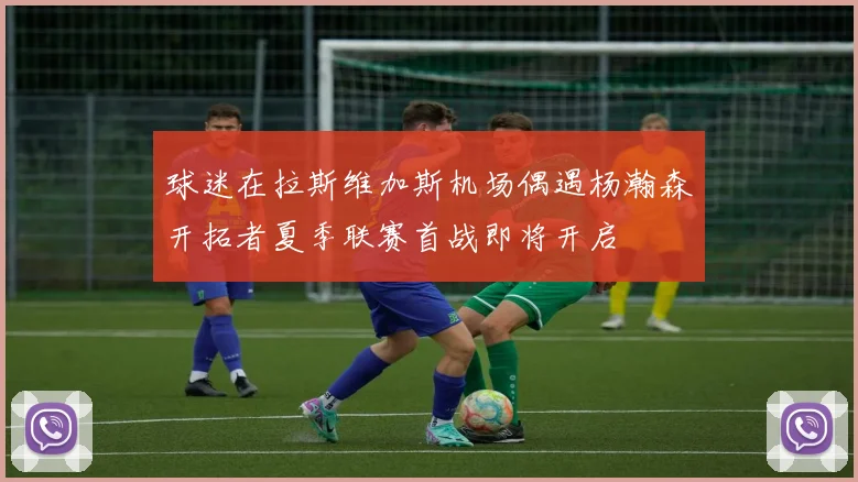 球迷在拉斯维加斯机场偶遇杨瀚森开拓者夏季联赛首战即将开启