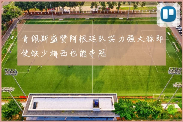 肯佩斯盛赞阿根廷队实力强大称即使缺少梅西也能夺冠