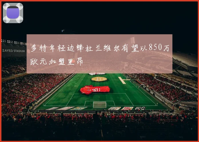 多特年轻边锋杜兰维尔有望以850万欧元加盟里昂