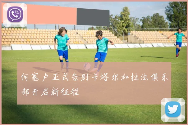 何塞卢正式告别卡塔尔加拉法俱乐部开启新征程